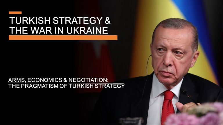 Turkish Strategy & the War in Ukraine – Arms, Economics, Negotiations & Pragmatism